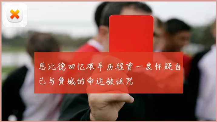 恩比德回忆艰辛历程曾一度怀疑自己与费城的命运被诅咒