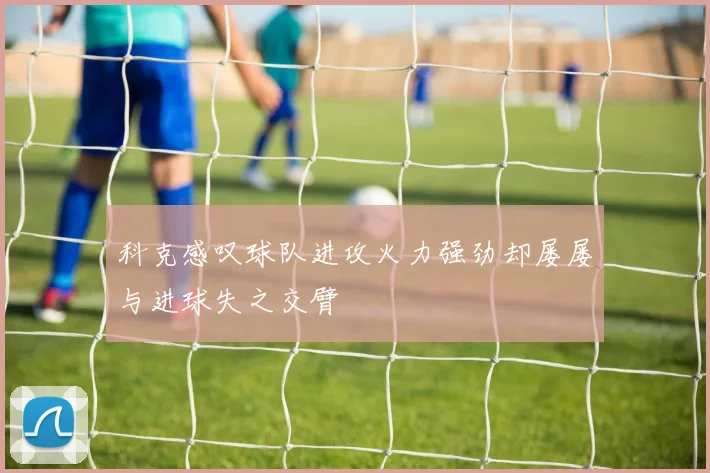 科克感叹球队进攻火力强劲却屡屡与进球失之交臂