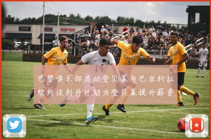 巴黎俱乐部启动登贝莱与巴尔科拉续约谈判并计划为登贝莱提升薪资待遇