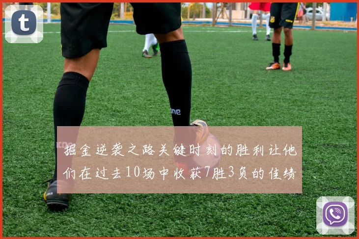 掘金逆袭之路关键时刻的胜利让他们在过去10场中收获7胜3负的佳绩