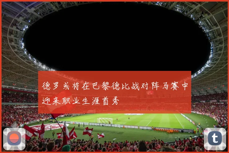 德罗或将在巴黎德比战对阵马赛中迎来职业生涯首秀