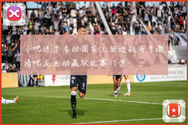 小吧送票活动国安主场迎战海牛邀请吧友互动赢取比赛门票