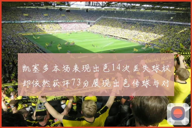凯塞多本场表现出色14次丢失球权却依然获评73分展现出色传球与对抗能力