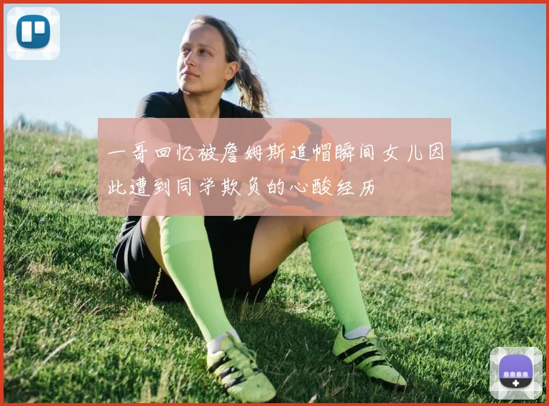 一哥回忆被詹姆斯追帽瞬间女儿因此遭到同学欺负的心酸经历