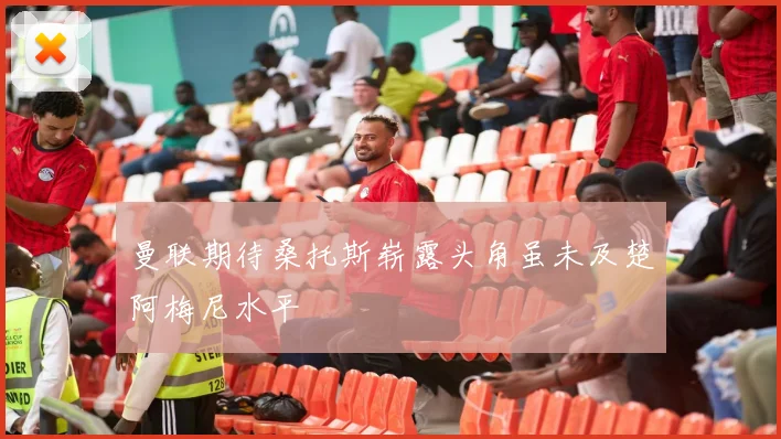 曼联期待桑托斯崭露头角虽未及楚阿梅尼水平