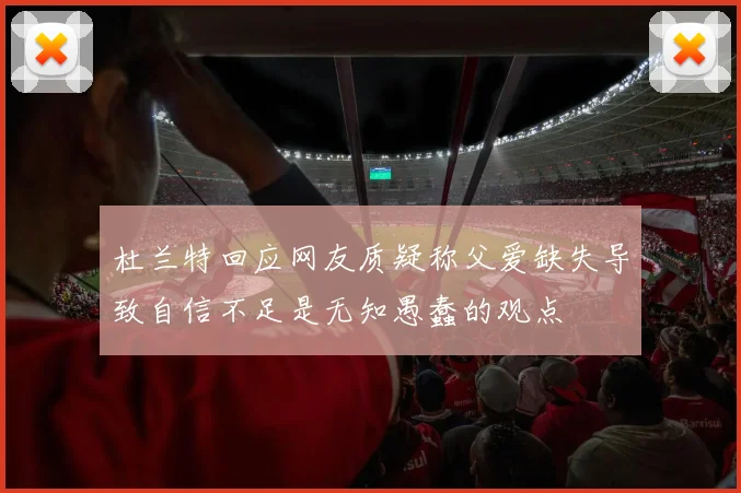 杜兰特回应网友质疑称父爱缺失导致自信不足是无知愚蠢的观点