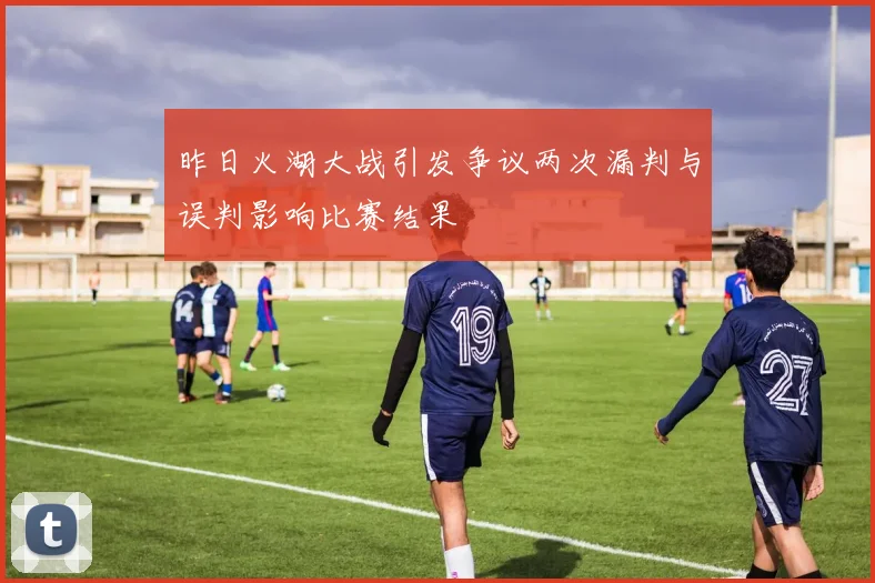 昨日火湖大战引发争议两次漏判与误判影响比赛结果