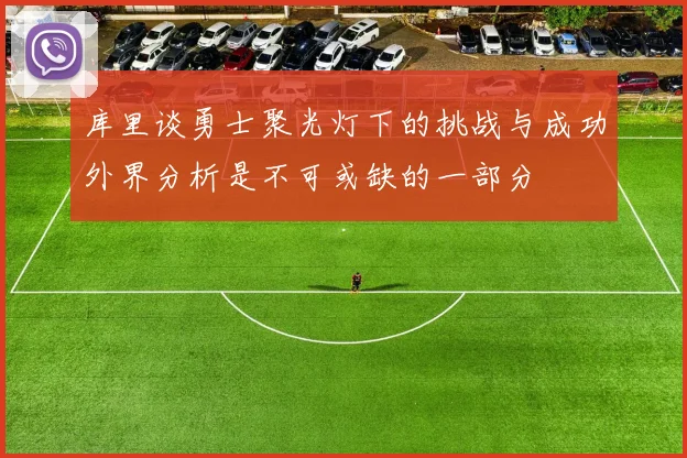 库里谈勇士聚光灯下的挑战与成功外界分析是不可或缺的一部分
