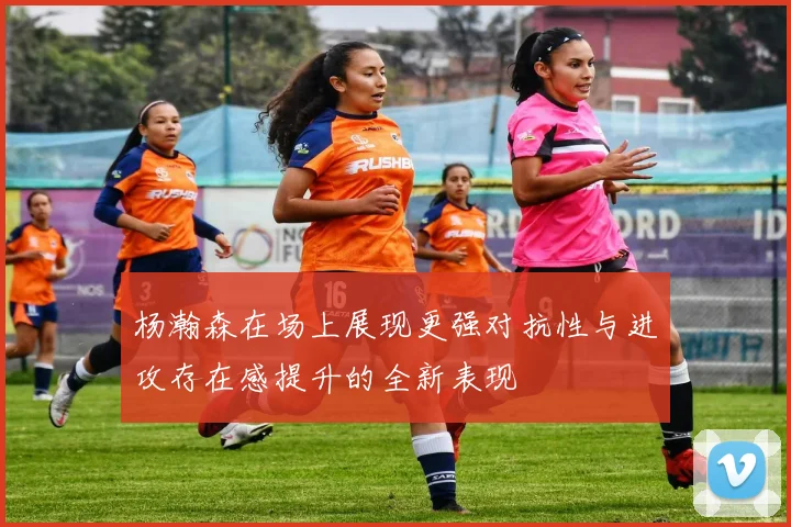 杨瀚森在场上展现更强对抗性与进攻存在感提升的全新表现