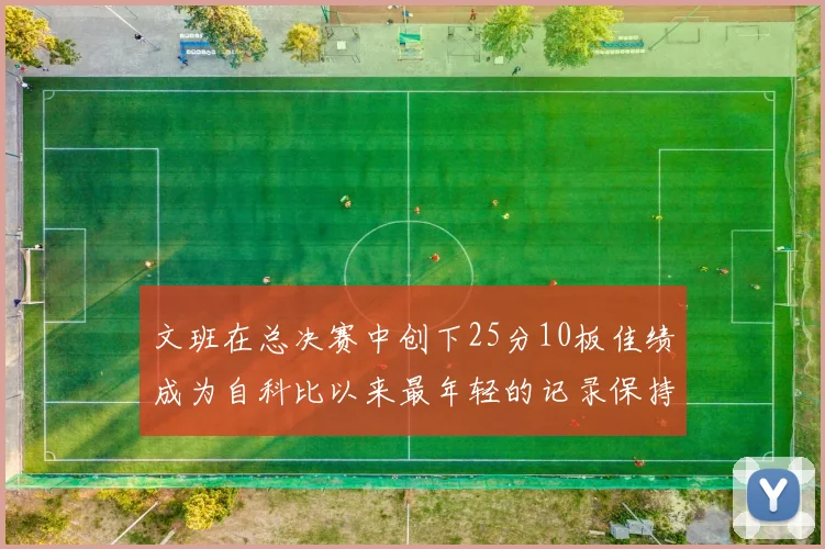 文班在总决赛中创下25分10板佳绩成为自科比以来最年轻的记录保持者